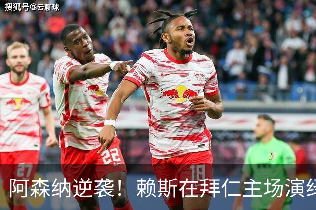 阿森纳逆袭！赖斯在拜仁主场演绎英雄传奇