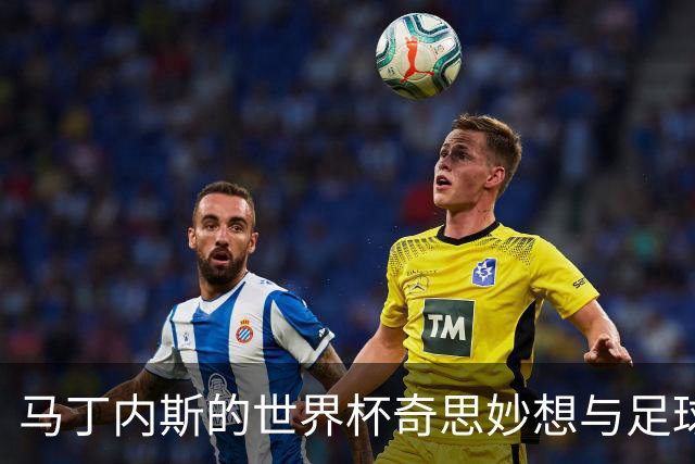 马丁内斯的世界杯奇思妙想与足球的幽默面